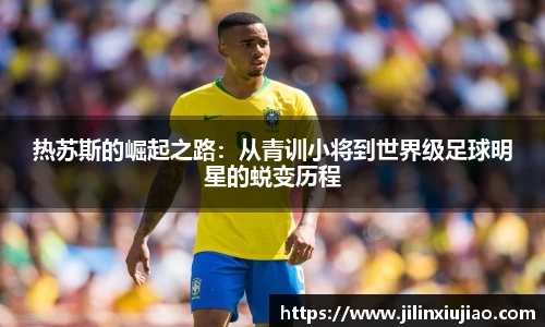 热苏斯的崛起之路：从青训小将到世界级足球明星的蜕变历程