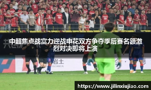 中超焦点战富力迎战申花双方争夺季后赛名额激烈对决即将上演