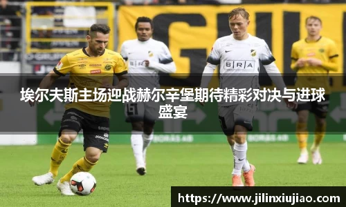 埃尔夫斯主场迎战赫尔辛堡期待精彩对决与进球盛宴