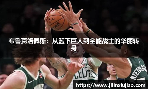 布鲁克洛佩斯：从篮下巨人到全能战士的华丽转身
