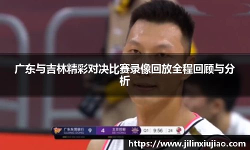 广东与吉林精彩对决比赛录像回放全程回顾与分析