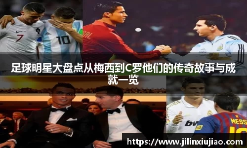 足球明星大盘点从梅西到C罗他们的传奇故事与成就一览