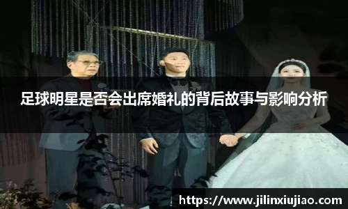 足球明星是否会出席婚礼的背后故事与影响分析