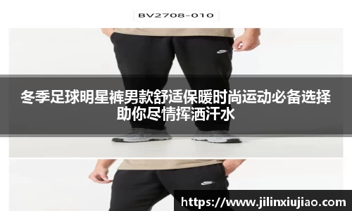 冬季足球明星裤男款舒适保暖时尚运动必备选择助你尽情挥洒汗水